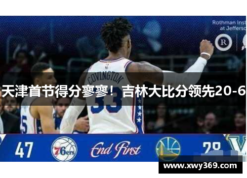 天津首节得分寥寥！吉林大比分领先20-6